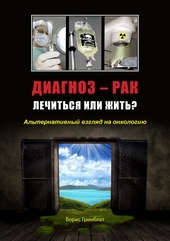 Диагноз - рак. Лечиться или жить? Альтернативный взгляд на онкологию